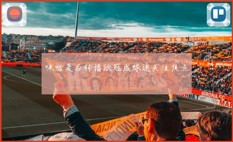 咪咕是否转播欧冠成球迷关注焦点