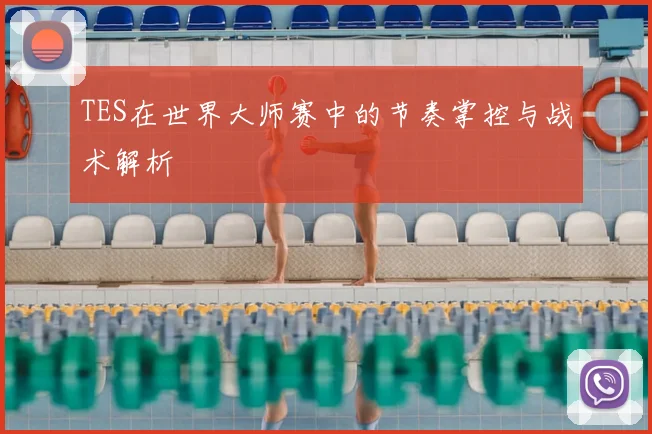 TES在世界大师赛中的节奏掌控与战术解析