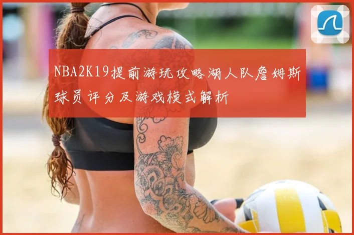 NBA2K19提前游玩攻略湖人队詹姆斯球员评分及游戏模式解析