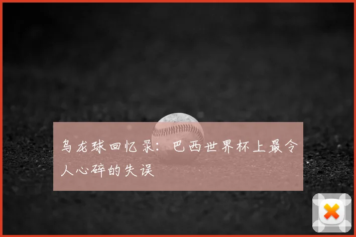 乌龙球回忆录：巴西世界杯上最令人心碎的失误