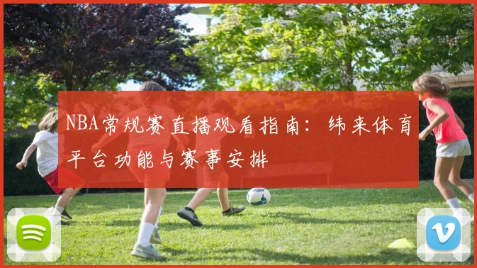 NBA常规赛直播观看指南:纬来体育平台功能与赛事安排