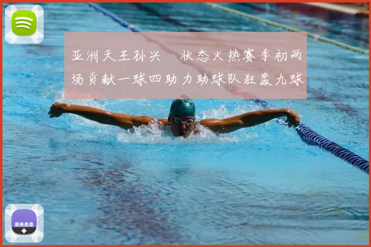 亚洲天王孙兴慜状态火热赛季初两场贡献一球四助力助球队狂轰九球